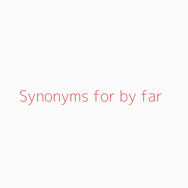 Synonyms for by far by far synonyms ISYNONYM.COM